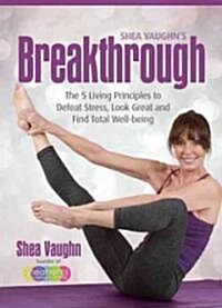 Shea Vaughns Breakthrough: The 5 Living Principles to Defeat Stress, Look Great, and Find Total Well-Being (Paperback)