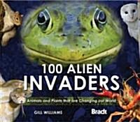 100 Alien Invaders : Animals and Plants that are Changing our WorldChanging our World (Hardcover)