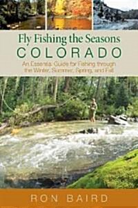 Fly Fishing the Seasons in Colorado: An Essential Guide For Fishing Through The Winter, Spring, Summer, And Fall (Paperback)
