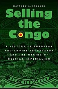 Selling the Congo: A History of European Pro-Empire Propaganda and the Making of Belgian Imperialism (Hardcover)