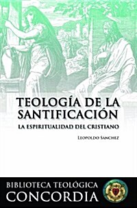 Teologia de la Santificacion: La Espiritualidad del Cristiano = Theology of Sanctification (Paperback, 1)