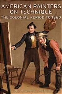 American Painters on Technique Vol 1: The Colonial Period to 1860 (Hardcover)