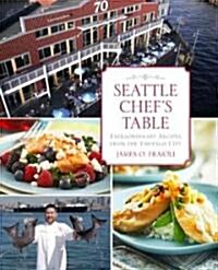 Seattle Chefs Table: Extraordinary Recipes from the Emerald City (Hardcover)