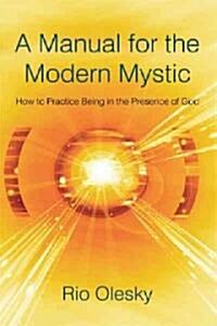 A Manual for the Modern Mystic: How to Practice Being in the Presence of God (Paperback)