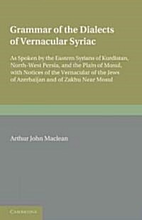 Grammar of the Dialects of the Vernacular Syriac : As Spoken by the Eastern Syrians of Kurdistan, North-West Persia and the Plain of Mosul, with Notic (Paperback)