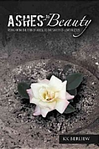 Ashes to Beauty: Rising from the Pain of Abuse to the Safety of Love in Jesus (Paperback)