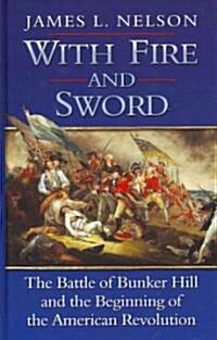 With Fire and Sword: The Battle of Bunker Hill and the Beginning of the American Revolution (Hardcover, Large Print)