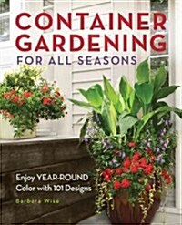 Container Gardening for All Seasons: Enjoy Year-Round Color with 101 Designs (Paperback)