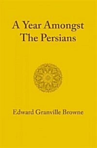 A Year Amongst the Persians : Impressions as to the Life, Character, and Thought of the People of Persia Received During Twelve Months Residence in T (Paperback)