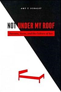 Not Under My Roof: Parents, Teens, and the Culture of Sex (Paperback)