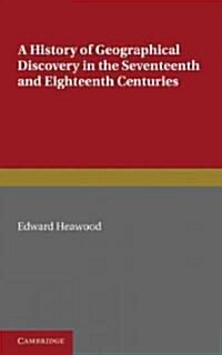 A History of Geographical Discovery : In the Seventeenth and Eighteenth Centuries (Paperback)