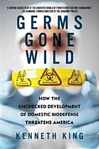 Germs Gone Wild: How the Unchecked Development of Domestic Biodefense Threatens America (Paperback)