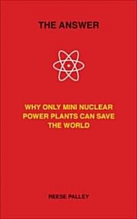 The Answer: Why Only Inherently Safe, Mini Nuclear Power Plants Can Save Our World (Hardcover)