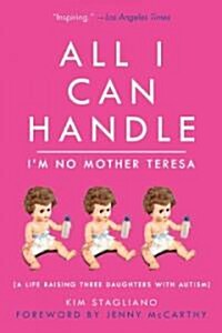 All I Can Handle: Im No Mother Teresa: A Life Raising Three Daughters with Autism (Paperback)