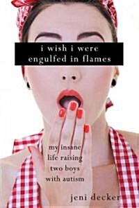 I Wish I Were Engulfed in Flames: My Insane Life Raising Two Boys with Autism (Hardcover)