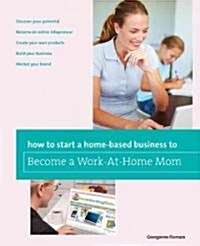 How to Start a Home-based Business to Become a Work-At-Home Mom (Paperback)