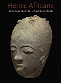 Heroic Africans: Legendary Leaders, Iconic Sculptures (Hardcover)