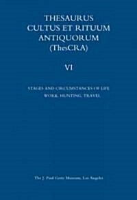 Thesaurus Cultus Et Rituum Antiquorum Volume VI: Stages and Circumstances of Life. Work, Hunting, Travel (Hardcover)