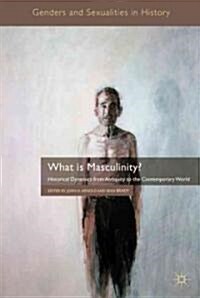 What is Masculinity? : Historical Dynamics from Antiquity to the Contemporary World (Hardcover)
