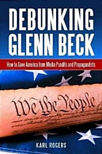 Debunking Glenn Beck: How to Save America from Media Pundits and Propagandists (Hardcover)