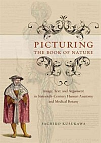 Picturing the Book of Nature: Image, Text, and Argument in Sixteenth-Century Human Anatomy and Medical Botany (Hardcover)