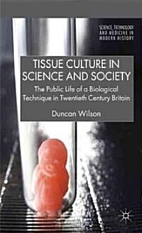 Tissue Culture in Science and Society : The Public Life of a Biological Technique in Twentieth Century Britain (Hardcover)