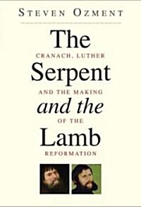 The Serpent and the Lamb: Cranach, Luther, and the Making of the Reformation (Hardcover)