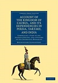 Account of the Kingdom of Caubul, and its Dependencies in Persia, Tartary, and India : Comprising a View of the Afghaun Nation, and a History of the D (Paperback)