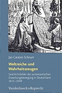 Weltreiche Und Wahrheitszeugen: Geschichtsbilder Der Protestantischen Erweckungsbewegung in Deutschland 1815-1848 (Hardcover)