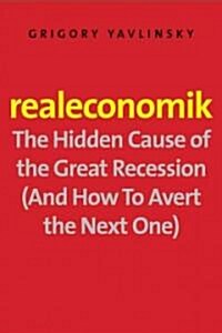 Realeconomik: The Hidden Cause of the Great Recession (and How to Avert the Next One) (Hardcover)