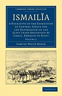 Ismailia : A Narrative of the Expedition to Central Africa for the Suppression of the Slave Trade Organized by Ismail, Khedive of Egypt (Paperback)