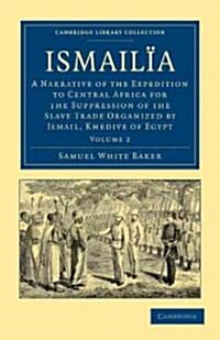 Ismailia : A Narrative of the Expedition to Central Africa for the Suppression of the Slave Trade Organized by Ismail, Khedive of Egypt (Paperback)