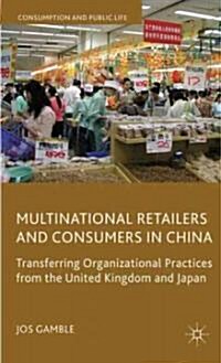Multinational Retailers and Consumers in China : Transferring Organizational Practices from the United Kingdom and Japan (Hardcover)