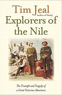 Explorers of the Nile: The Triumph and Tragedy of a Great Victorian Adventure (Hardcover)