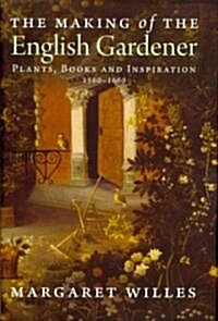 The Making of the English Gardener: Plants, Books and Inspiration, 1560-1660 (Hardcover)