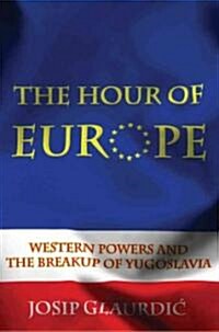 Hour of Europe: Western Powers and the Breakup of Yugoslavia (Hardcover)