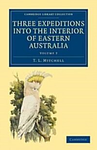 Three Expeditions into the Interior of Eastern Australia : With Descriptions of the Recently Explored Region of Australia Felix and of the Present Col (Paperback)