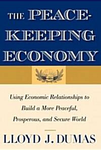 The Peacekeeping Economy: Using Economic Relationships to Build a More Peaceful, Prosperous, and Secure World (Hardcover)