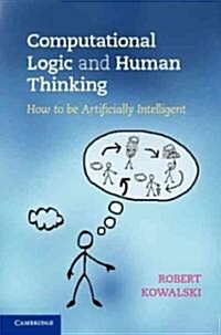 Computational Logic and Human Thinking : How to be Artificially Intelligent (Hardcover)