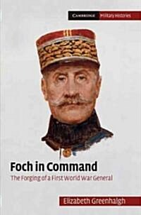 Foch in Command : The Forging of a First World War General (Hardcover)