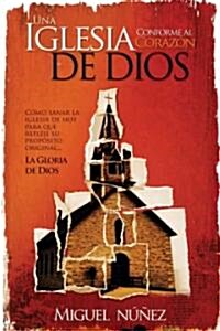 Una Iglesia Conforme al Corazon de Dios: Como Sanar la Iglesia de Hoy Para Que Refleje su Proposito Original...la Gloria de Dios = A Church After God (Paperback)