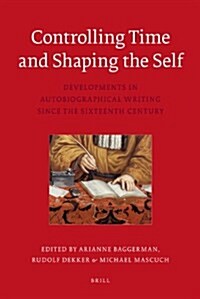 Controlling Time and Shaping the Self: Developments in Auto-Biographical Writing Since the Sixteenth Century (Hardcover)