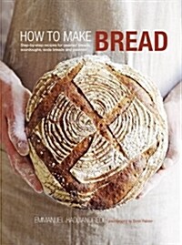 How to Make Bread : Step-by-step Recipes for Yeasted Breads, Sourdoughs, Soda Breads and Pastries (Hardcover)