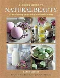 A Green Guide to Natural Beauty: 35 Step-By-Step Projects for Homemade Beauty (Hardcover)