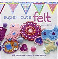 [중고] Super-Cute Felt : 35 Step-by-Step Projects to Make and Give (Paperback)