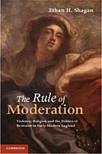 The Rule of Moderation : Violence, Religion and the Politics of Restraint in Early Modern England (Paperback)