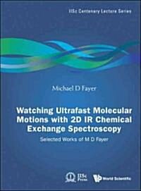 Watching Ultrafast Molecular Motions with 2D IR Chemical Exchange Spectroscopy: Selected Works of M D Fayer (Hardcover)