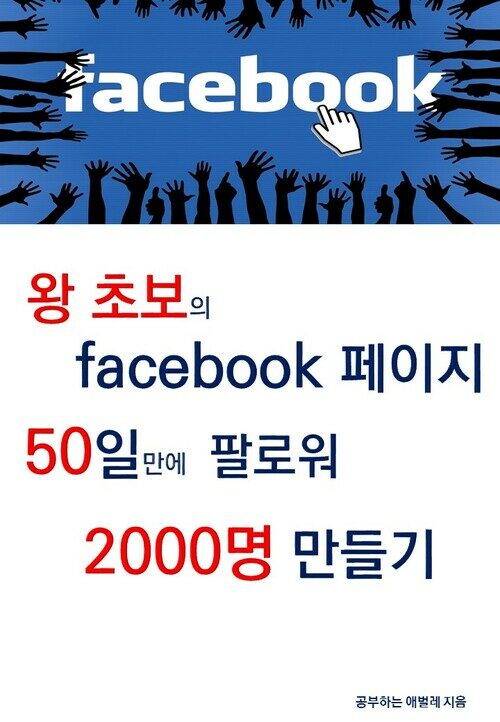 왕초보의 페이스북 페이지 50일만에 팔로워 2000명 만들기 : 왕초보의 페이스북 도전기