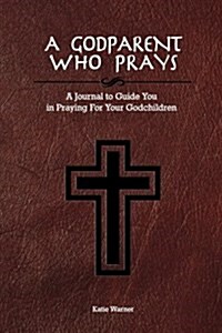 A Godparent Who Prays: A Journal to Guide You in Praying for Your Godchild (Paperback)