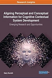 Aligning Perceptual and Conceptual Information for Cognitive Contextual System Development: Emerging Research and Opportunities (Hardcover)